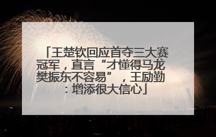 王楚钦回应首夺三大赛冠军，直言“才懂得马龙樊振东不容易”，王励勤：增添很大信心