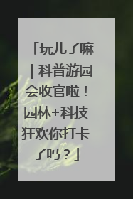 玩儿了嘛｜科普游园会收官啦！园林+科技狂欢你打卡了吗？