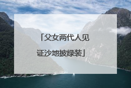 父女两代人见证沙地披绿装