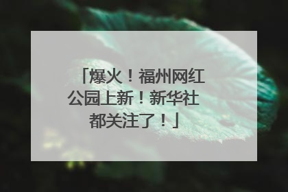 爆火！福州网红公园上新！新华社都关注了！
