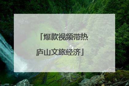 爆款视频带热庐山文旅经济