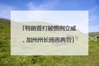 特朗普打破惯例立威，加州州长扬言再告
