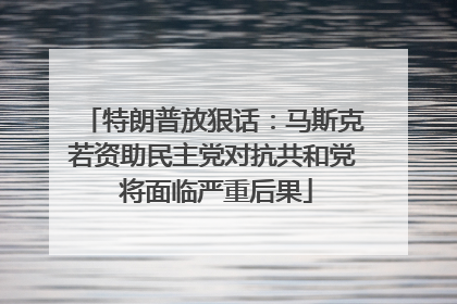 特朗普放狠话：马斯克若资助民主党对抗共和党 将面临严重后果