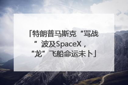 特朗普马斯克“骂战”波及SpaceX，“龙”飞船命运未卜