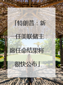 特朗普：新一任美联储主席任命结果将很快公布