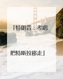 特朗普：考虑把特斯拉移走