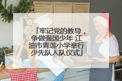 牢记党的教导，争做强国少年 江油市青莲小学举行少先队入队仪式