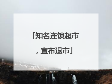 知名连锁超市，宣布退市