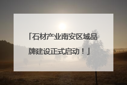 石材产业南安区域品牌建设正式启动！