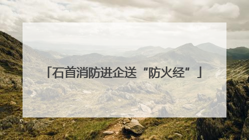 石首消防进企送“防火经”