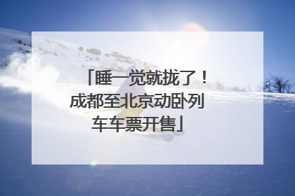 睡一觉就拢了！成都至北京动卧列车车票开售