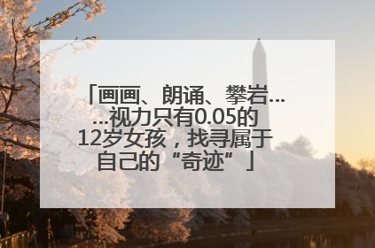 画画、朗诵、攀岩……视力只有0.05的12岁女孩，找寻属于自己的“奇迹”