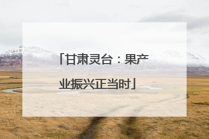 甘肃灵台：果产业振兴正当时