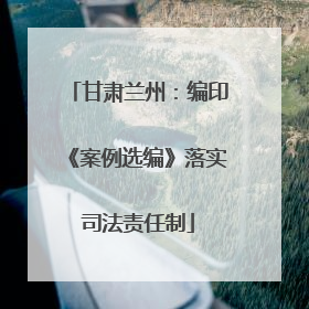甘肃兰州：编印《案例选编》落实司法责任制