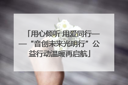 用心倾听 用爱同行——“音创未来光明行”公益行动温暖再启航