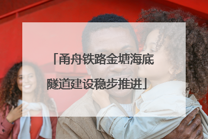 甬舟铁路金塘海底隧道建设稳步推进
