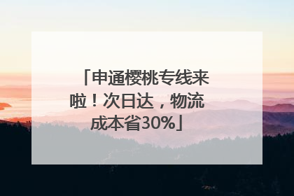 申通樱桃专线来啦！次日达，物流成本省30%