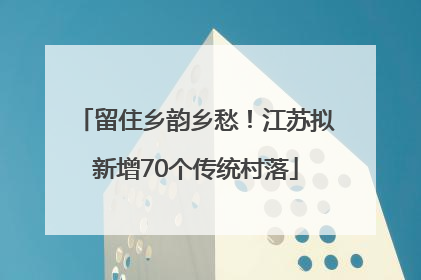 留住乡韵乡愁！江苏拟新增70个传统村落