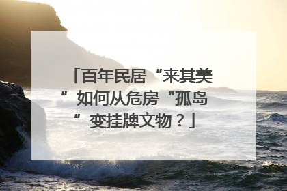 百年民居“来其美”如何从危房“孤岛”变挂牌文物？