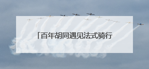 百年胡同遇见法式骑行 RE而意乐卡克联名首店亮相中海大吉巷