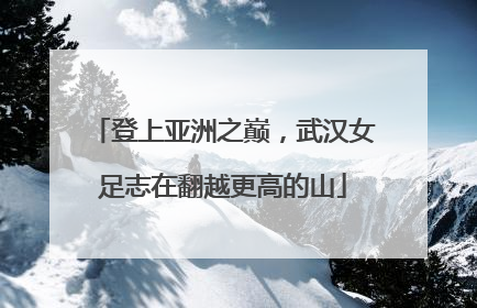 登上亚洲之巅，武汉女足志在翻越更高的山