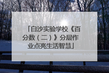 白沙实验学校《百分数（二）》分层作业点亮生活智慧
