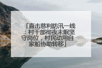 直击慈利防汛一线：村干部彻夜未眠坚守岗位，村民动用自家船协助转移