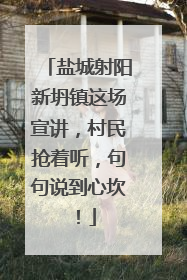 盐城射阳新坍镇这场宣讲，村民抢着听，句句说到心坎！