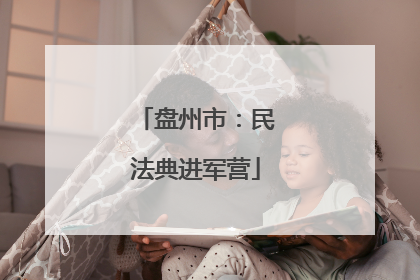 盘州市：民法典进军营