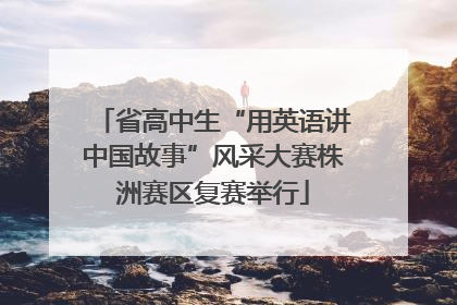 省高中生“用英语讲中国故事”风采大赛株洲赛区复赛举行