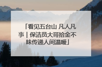 看见五台山 凡人凡事｜保洁员大哥拾金不昧传递人间温暖