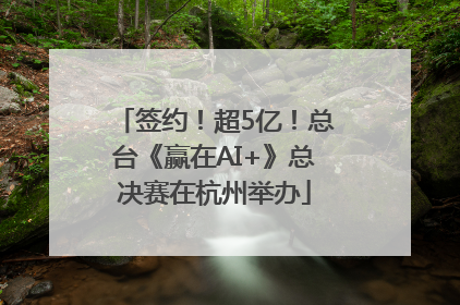 签约！超5亿！总台《赢在AI+》总决赛在杭州举办