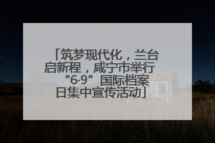 筑梦现代化，兰台启新程，咸宁市举行“6·9”国际档案日集中宣传活动