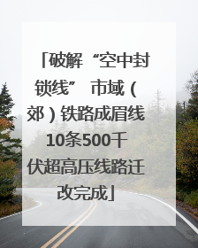 破解“空中封锁线” 市域（郊）铁路成眉线10条500千伏超高压线路迁改完成