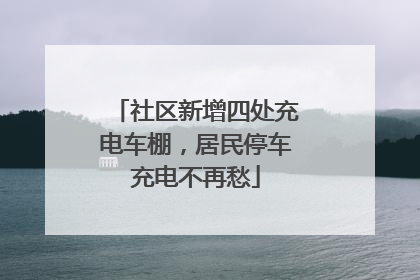社区新增四处充电车棚，居民停车充电不再愁