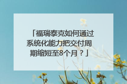 福瑞泰克如何通过系统化能力把交付周期缩短至8个月？