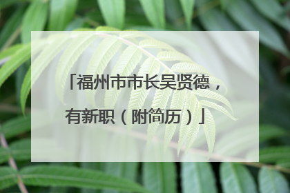 福州市市长吴贤德，有新职（附简历）