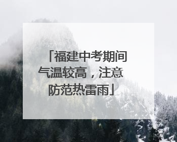 福建中考期间气温较高，注意防范热雷雨