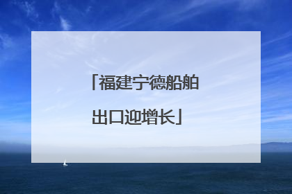 福建宁德船舶出口迎增长