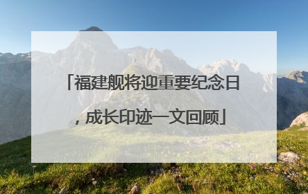 福建舰将迎重要纪念日，成长印迹一文回顾