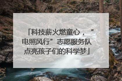 科技薪火燃童心，“电照风行”志愿服务队点亮孩子们的科学梦