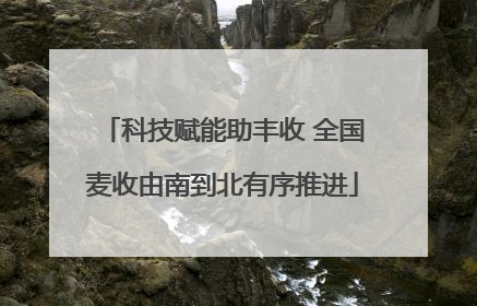 科技赋能助丰收 全国麦收由南到北有序推进