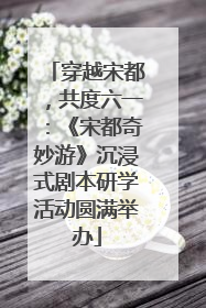 穿越宋都，共度六一：《宋都奇妙游》沉浸式剧本研学活动圆满举办