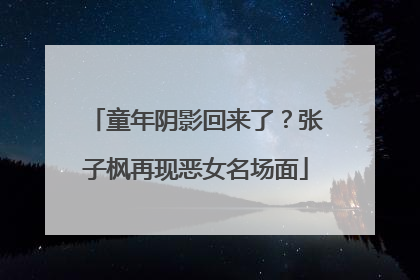 童年阴影回来了？张子枫再现恶女名场面