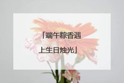 端午粽香遇上生日烛光