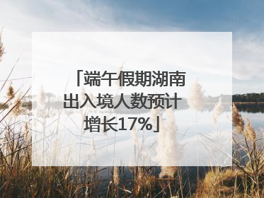 端午假期湖南出入境人数预计增长17%