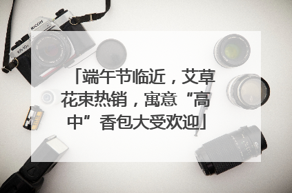 端午节临近，艾草花束热销，寓意“高中”香包大受欢迎