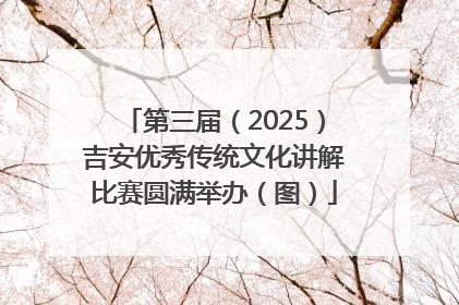 第三届（2025）吉安优秀传统文化讲解比赛圆满举办（图）