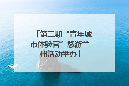 第二期“青年城市体验官”悠游兰州活动举办