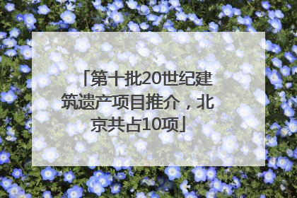 第十批20世纪建筑遗产项目推介，北京共占10项